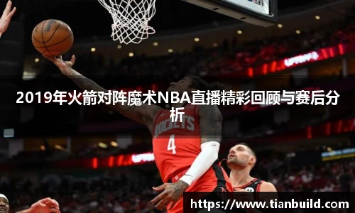 2019年火箭对阵魔术NBA直播精彩回顾与赛后分析
