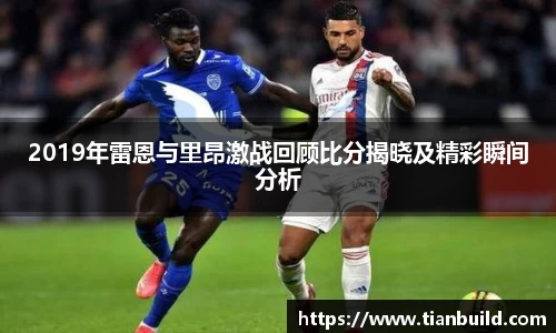 2019年雷恩与里昂激战回顾比分揭晓及精彩瞬间分析